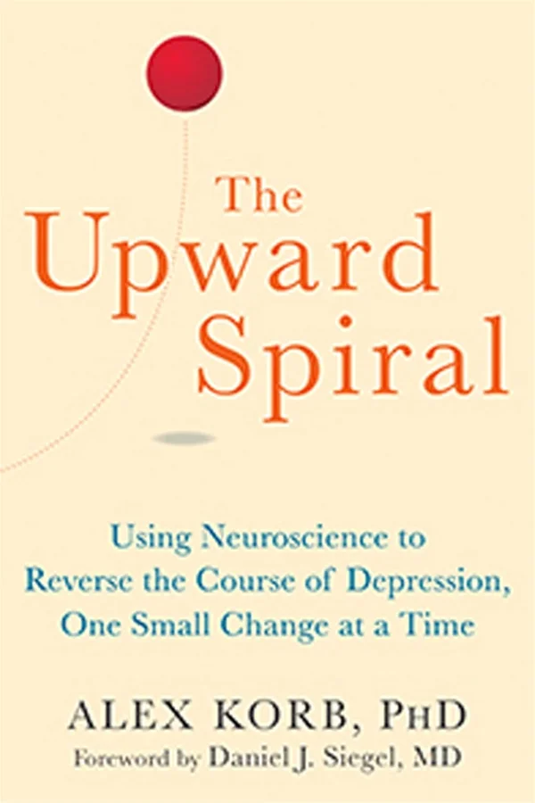 The Upward Spiral: Using Neuroscience to Reverse the Course of Depression by Alex Korb